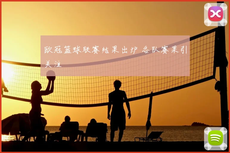 欧冠篮球联赛结果出炉 各队赛果引关注
