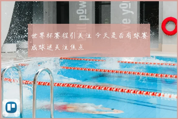 世界杯赛程引关注 今天是否有球赛成球迷关注焦点