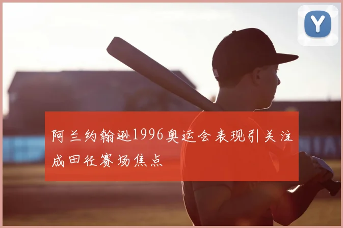阿兰约翰逊1996奥运会表现引关注成田径赛场焦点