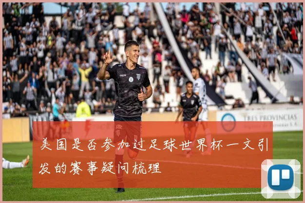 美国是否参加过足球世界杯一文引发的赛事疑问梳理