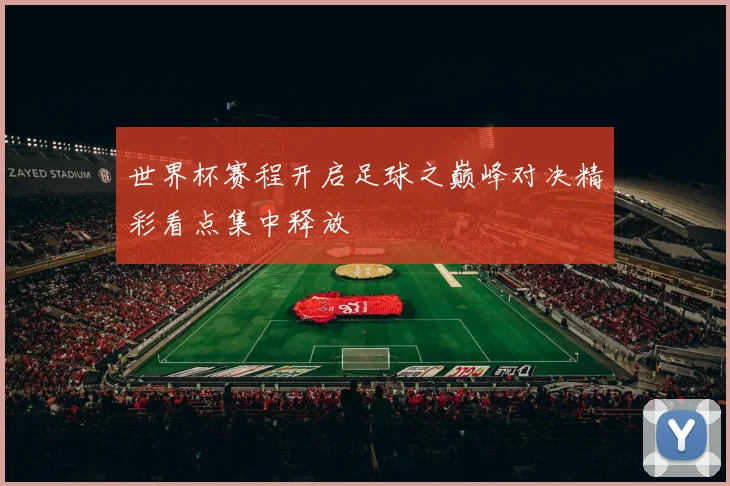 世界杯赛程开启足球之巅峰对决精彩看点集中释放