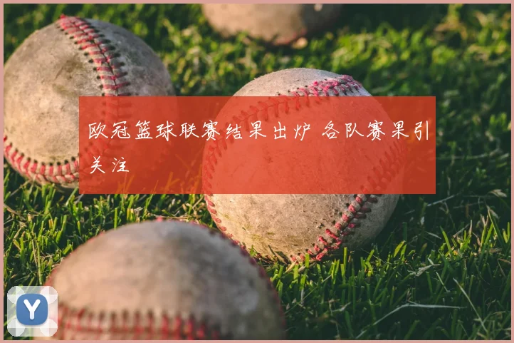 欧冠篮球联赛结果出炉 各队赛果引关注