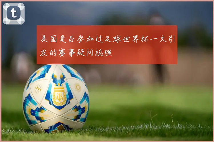 美国是否参加过足球世界杯一文引发的赛事疑问梳理